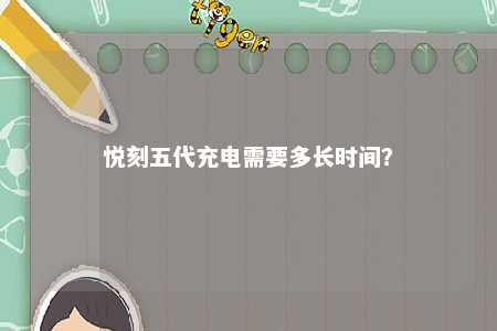 悦刻五代充电需要多长时间？ 